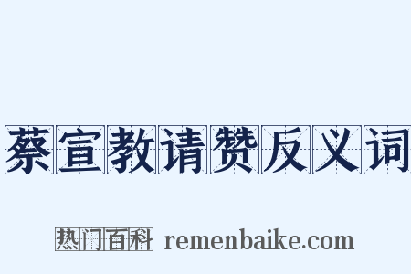 蔡宣教请赞反义词是什么意思的图片